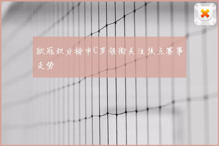 欧冠积分榜中C罗领衔关注焦点赛事走势
