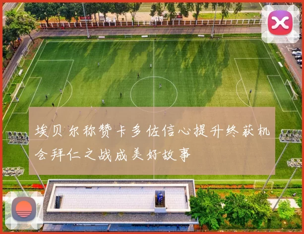 埃贝尔称赞卡多佐信心提升终获机会拜仁之战成美好故事