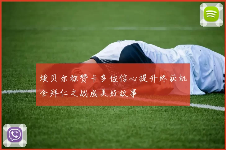 埃贝尔称赞卡多佐信心提升终获机会拜仁之战成美好故事