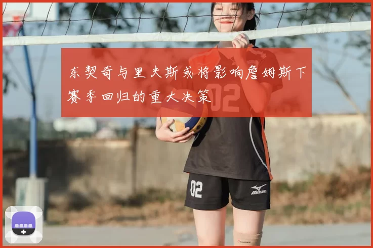 东契奇与里夫斯或将影响詹姆斯下赛季回归的重大决策