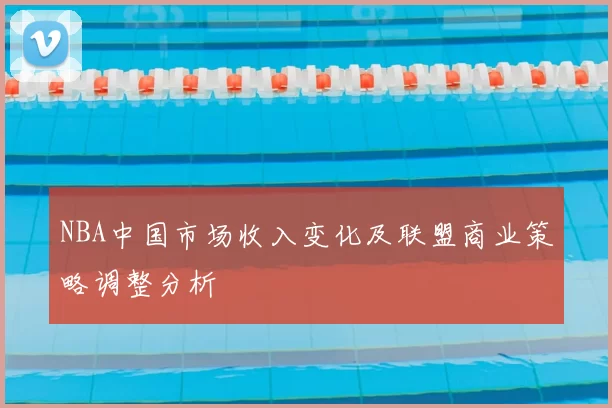NBA中国市场收入变化及联盟商业策略调整分析
