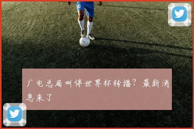 广电总局叫停世界杯转播？最新消息来了