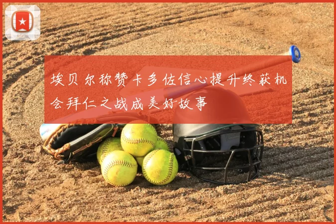 埃贝尔称赞卡多佐信心提升终获机会拜仁之战成美好故事