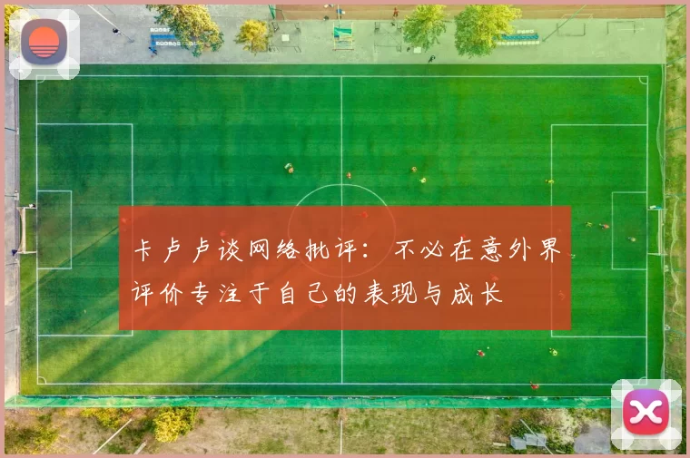 卡卢卢谈网络批评：不必在意外界评价专注于自己的表现与成长