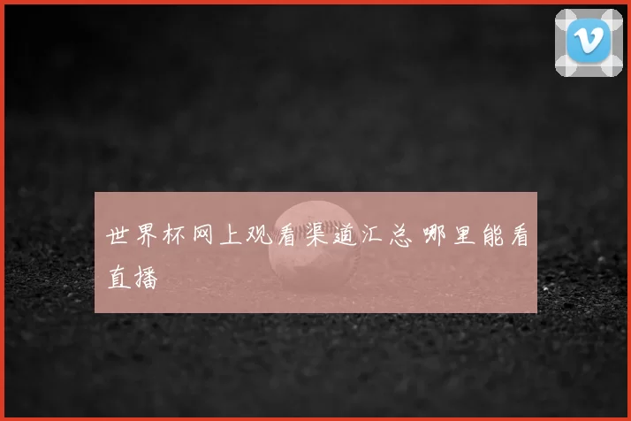世界杯网上观看渠道汇总 哪里能看直播