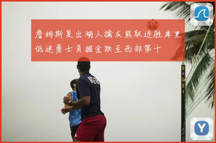 詹姆斯复出湖人擒灰熊取连胜库里低迷勇士负掘金跌至西部第十