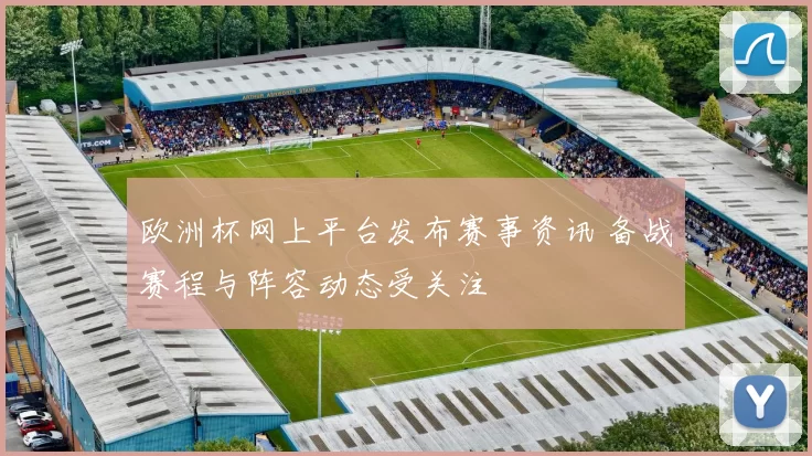 欧洲杯网上平台发布赛事资讯 备战赛程与阵容动态受关注