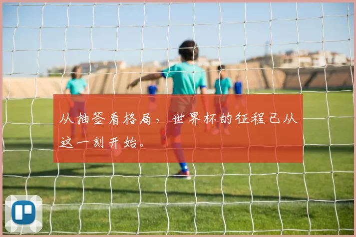 从抽签看格局,世界杯的征程已从这一刻开始。