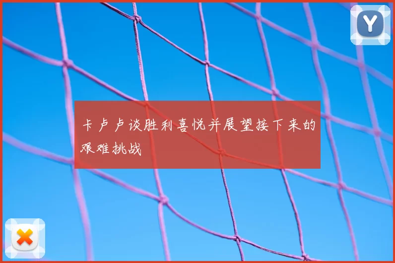 卡卢卢谈胜利喜悦并展望接下来的艰难挑战