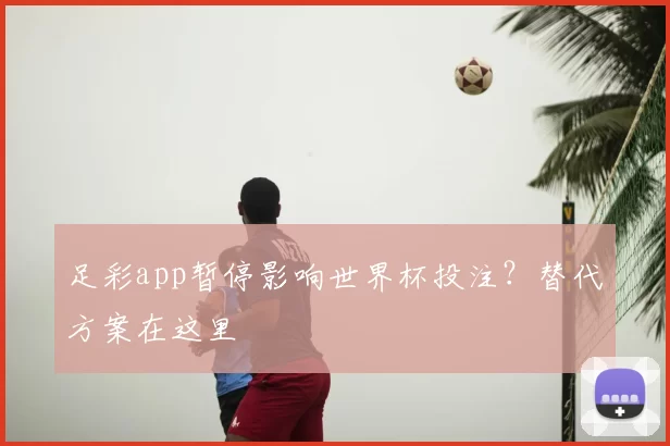 足彩app暂停影响世界杯投注?替代方案在这里