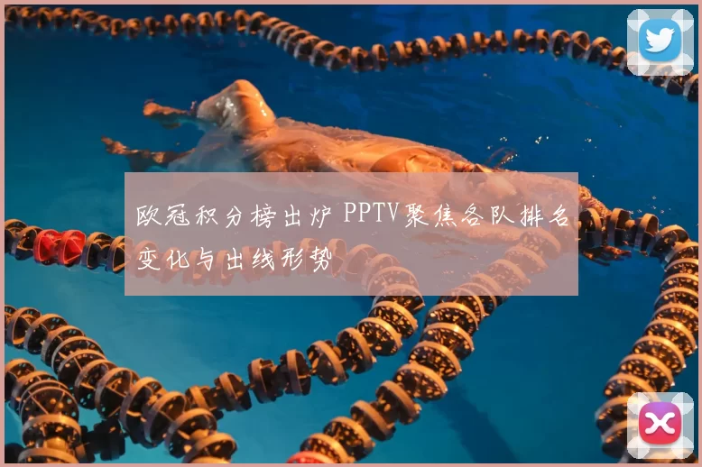 欧冠积分榜出炉 PPTV聚焦各队排名变化与出线形势