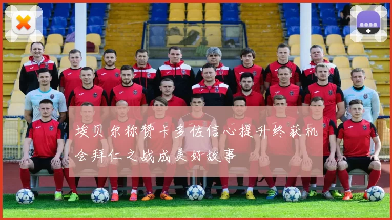 埃贝尔称赞卡多佐信心提升终获机会拜仁之战成美好故事