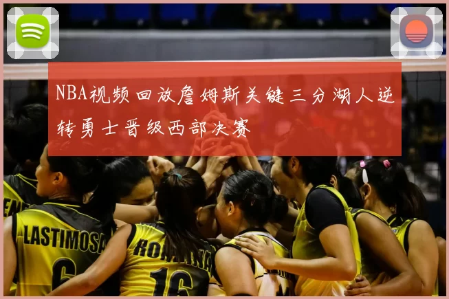 NBA视频回放詹姆斯关键三分湖人逆转勇士晋级西部决赛