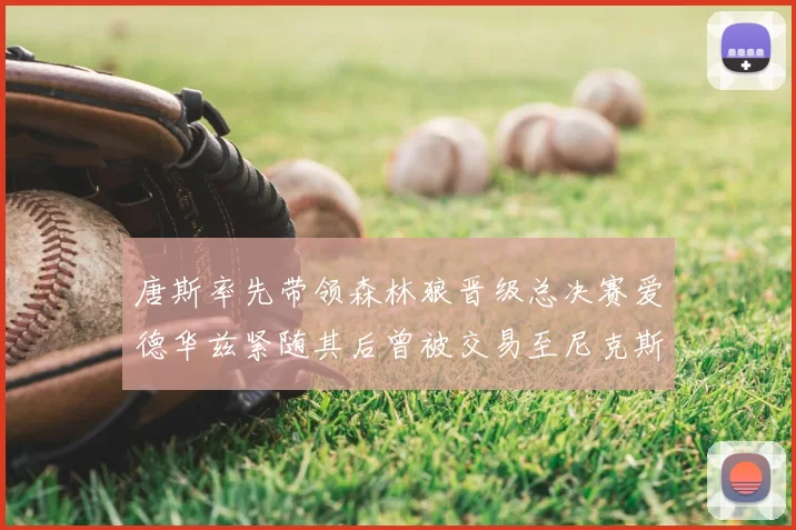 唐斯率先带领森林狼晋级总决赛爱德华兹紧随其后曾被交易至尼克斯