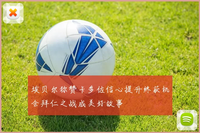 埃贝尔称赞卡多佐信心提升终获机会拜仁之战成美好故事
