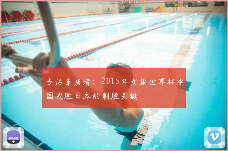 专访亲历者:2015年女排世界杯中国战胜日本的制胜关键