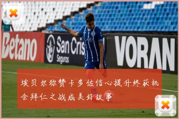 埃贝尔称赞卡多佐信心提升终获机会拜仁之战成美好故事