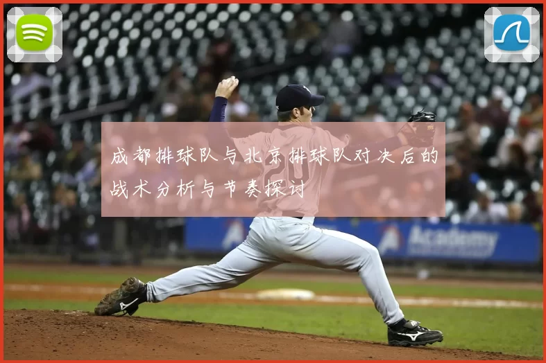 成都排球队与北京排球队对决后的战术分析与节奏探讨