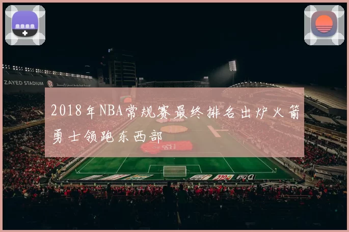 2018年NBA常规赛最终排名出炉火箭勇士领跑东西部