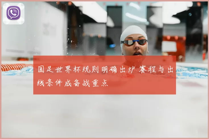 国足世界杯规则明确出炉 赛程与出线条件成备战重点