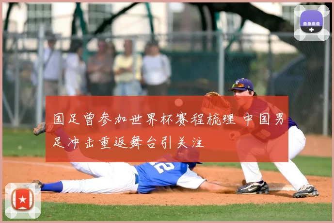国足曾参加世界杯赛程梳理 中国男足冲击重返舞台引关注