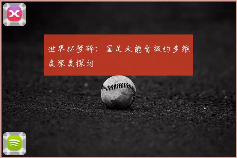 世界杯梦碎:国足未能晋级的多维度深度探讨