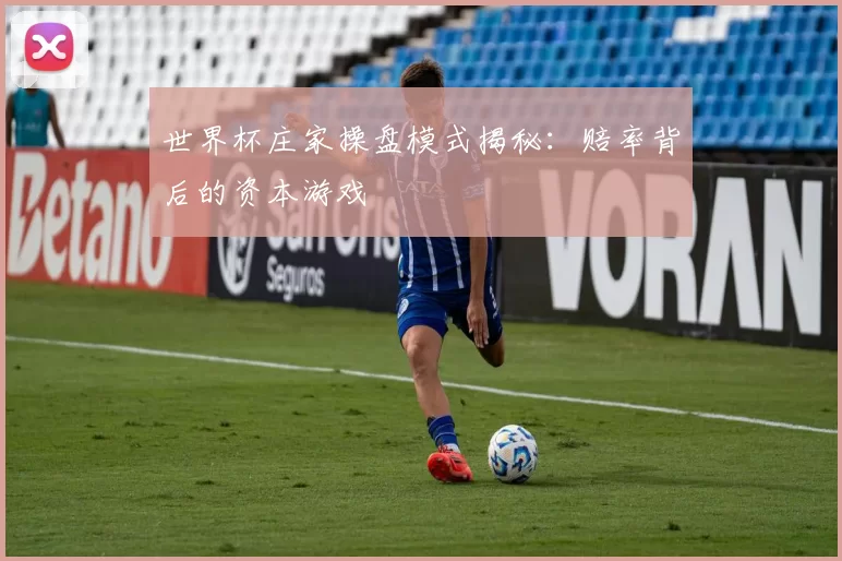世界杯庄家操盘模式揭秘：赔率背后的资本游戏
