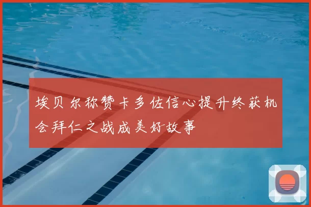 埃贝尔称赞卡多佐信心提升终获机会拜仁之战成美好故事