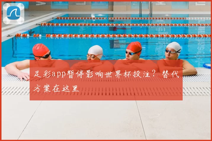 足彩app暂停影响世界杯投注?替代方案在这里