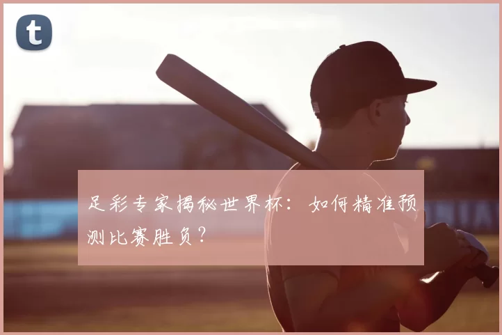 足彩专家揭秘世界杯:如何精准预测比赛胜负?