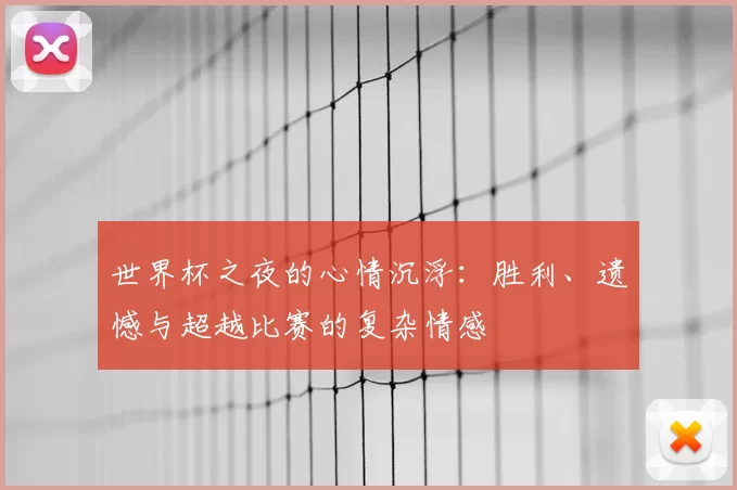 世界杯之夜的心情沉浮：胜利、遗憾与超越比赛的复杂情感