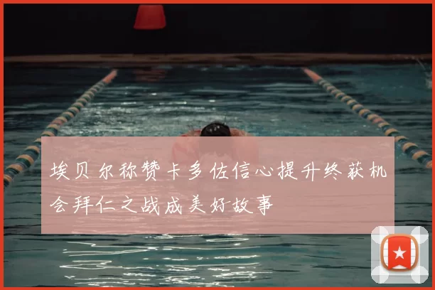 埃贝尔称赞卡多佐信心提升终获机会拜仁之战成美好故事