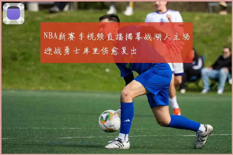 NBA新赛季视频直播揭幕战湖人主场迎战勇士库里伤愈复出