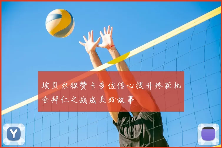 埃贝尔称赞卡多佐信心提升终获机会拜仁之战成美好故事