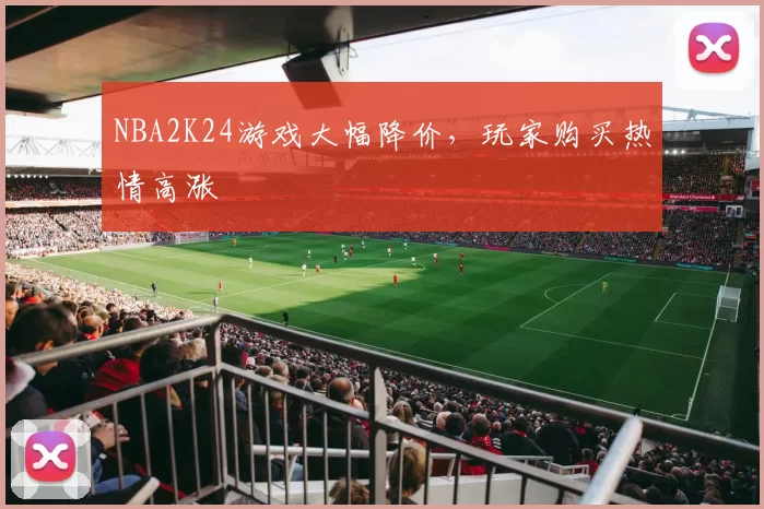NBA2K24游戏大幅降价,玩家购买热情高涨
