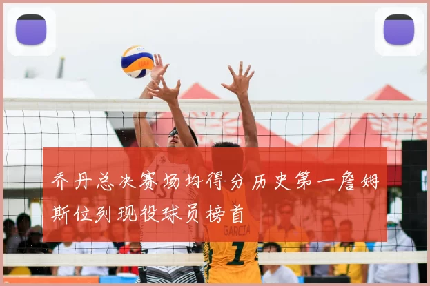 乔丹总决赛场均得分历史第一詹姆斯位列现役球员榜首