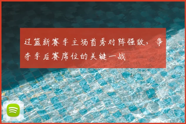 辽篮新赛季主场首秀对阵强敌,争夺季后赛席位的关键一战