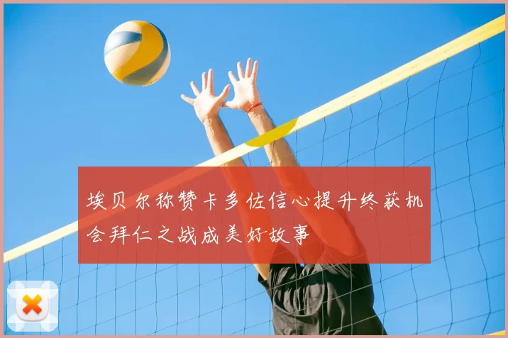 埃贝尔称赞卡多佐信心提升终获机会拜仁之战成美好故事