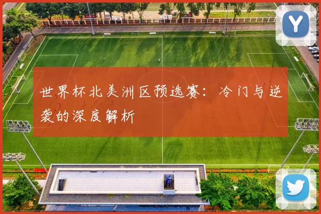 世界杯北美洲区预选赛:冷门与逆袭的深度解析