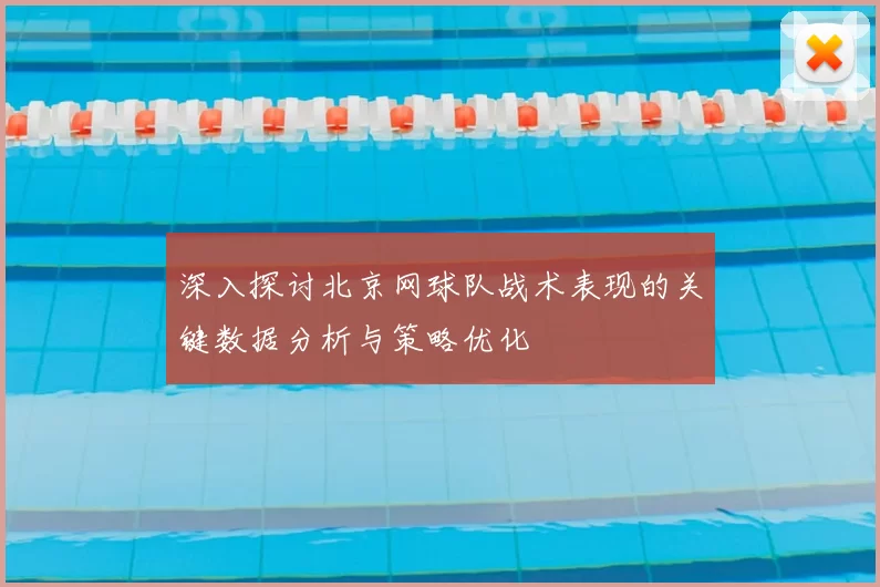 深入探讨北京网球队战术表现的关键数据分析与策略优化