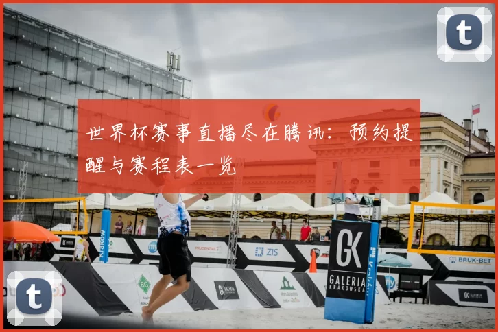世界杯赛事直播尽在腾讯:预约提醒与赛程表一览