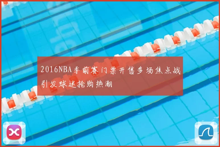 2016NBA季前赛门票开售多场焦点战引发球迷抢购热潮