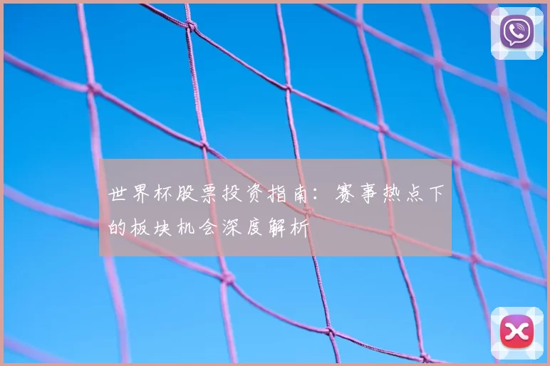 世界杯股票投资指南:赛事热点下的板块机会深度解析