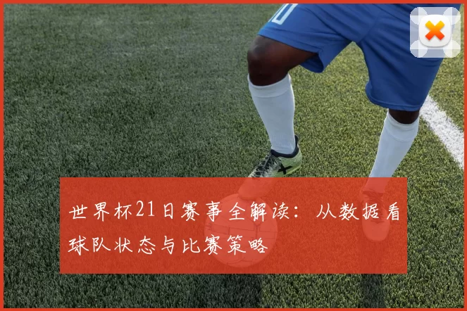 世界杯21日赛事全解读:从数据看球队状态与比赛策略