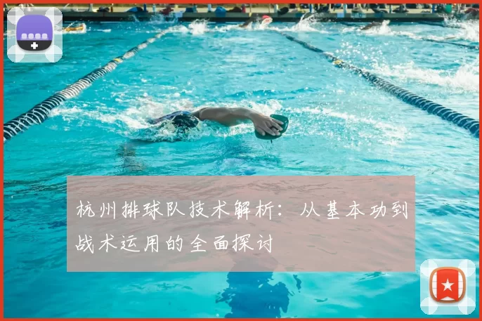 杭州排球队技术解析:从基本功到战术运用的全面探讨