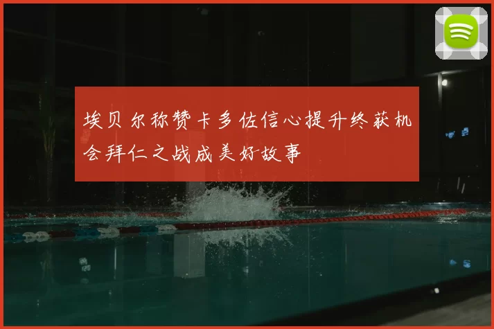 埃贝尔称赞卡多佐信心提升终获机会拜仁之战成美好故事