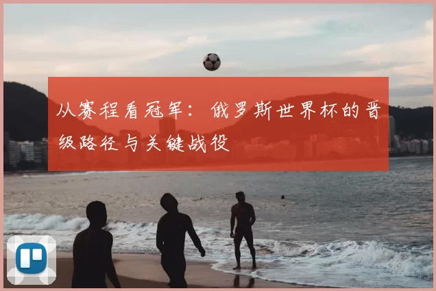从赛程看冠军：俄罗斯世界杯的晋级路径与关键战役