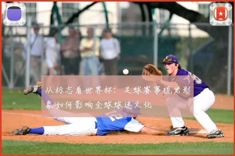 从标志看世界杯：足球赛事视觉形象如何影响全球球迷文化
