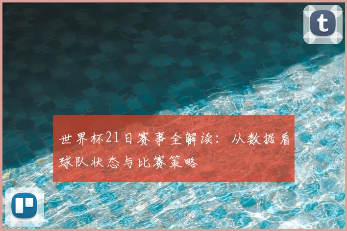世界杯21日赛事全解读:从数据看球队状态与比赛策略