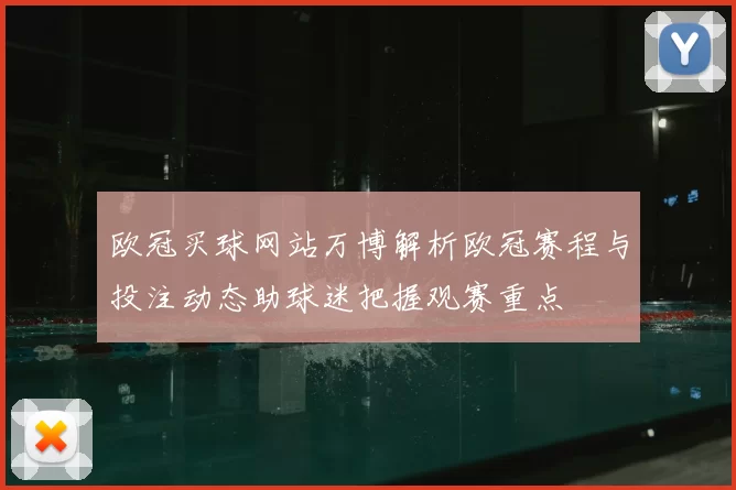 欧冠买球网站万博解析欧冠赛程与投注动态助球迷把握观赛重点